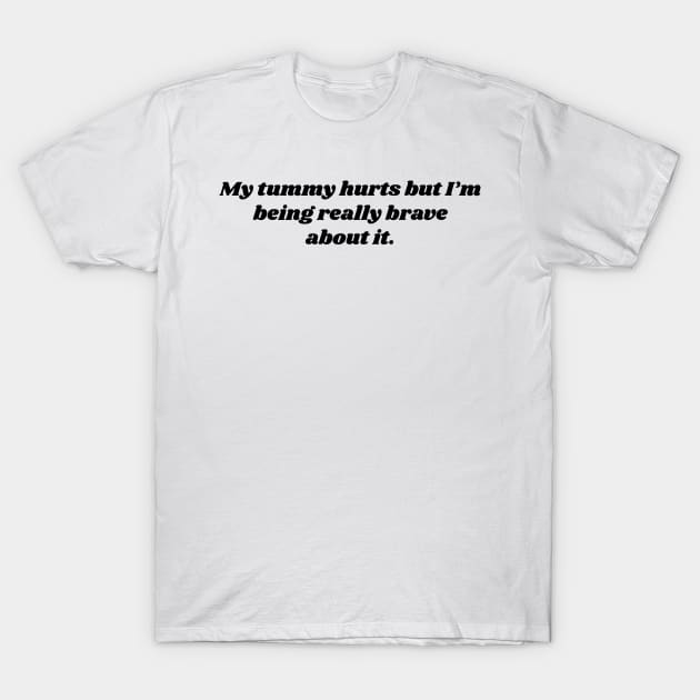 My tummy hurts but I’m being really brave about it. T-Shirt by Emma